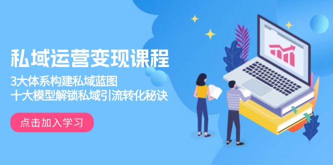 （13953期）私域运营变现课程，3大体系构建私域蓝图，十大模型解锁私域引流转化秘诀-极速网创