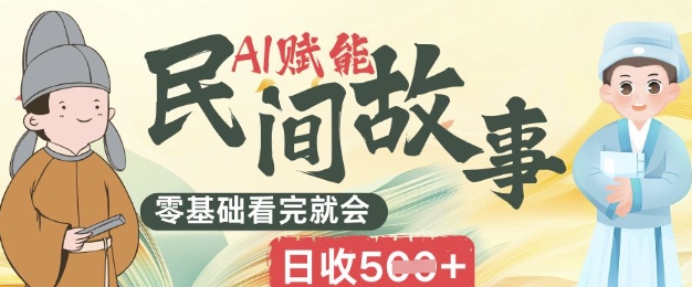 AI赋能民间故事赛道零基础看完就会上手简单日收5张-极速网创