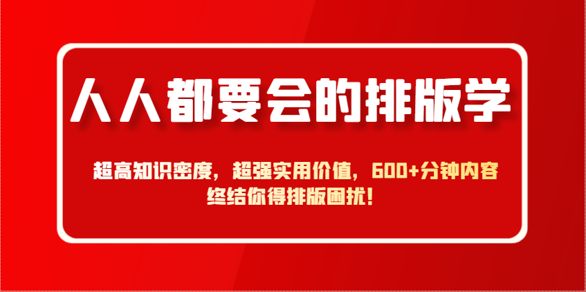人人都要会的排版学，超高知识密度，超强实用价值，600+分钟内容终结你得排版困扰！-极速网创