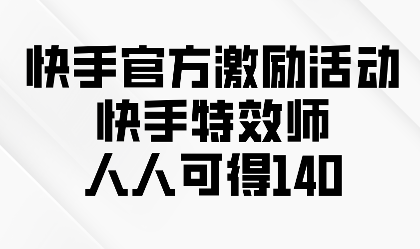 （13903期）快手官方激励活动-快手特效师，人人可得140-极速网创