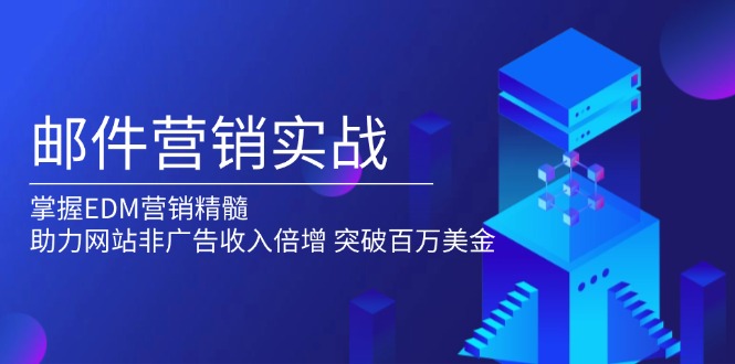 （13954期）邮件营销实战，掌握EDM营销精髓，助力网站非广告收入倍增，突破百万美金-极速网创