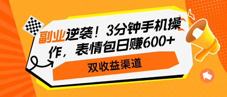 （14438期）副业逆袭！3分钟手机操作，表情包日赚600+，双收益渠道-极速网创