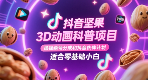 抖音坚果3D动画科普项目，撸视频号分成和抖音伙伴计划，适合零基础小白-极速网创