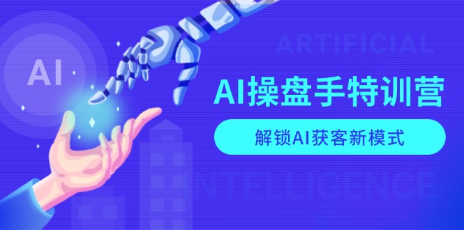 （13915期）AI-操盘手特训营，解锁AI获客新模式，全面掌握AI商业应用与提示词技巧-极速网创
