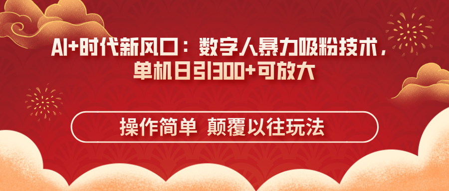 （14304期）AI+时代新风口：数字人暴力吸粉技术，单机日引300+可放大 操作简单  颠…-极速网创