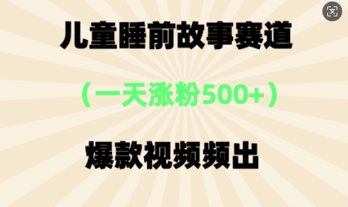 ⼉童睡前故事，⼀天涨粉500+，爆款视频频出-极速网创