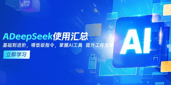 （14216期）DeepSeek使用汇总，基础到进阶，提示词技巧，掌握AI工具  提升工作效率-极速网创