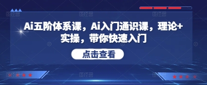 Ai五阶体系课，Ai入门通识课，理论+实操，带你快速入门-极速网创