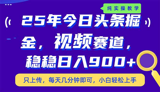 （14581期）25年今日头条掘金最新视频赛道玩法，稳稳日入900+，副业兼职的不二之选-极速网创