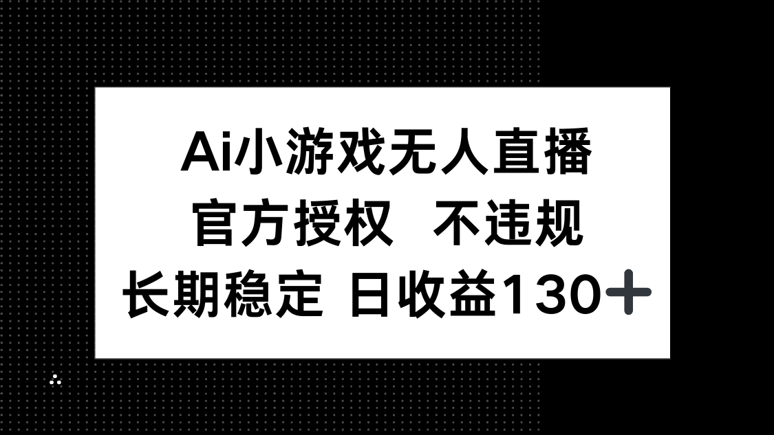 （14260期）AI小游戏无人直播，官方授权 不违规，单日平均收益130+-极速网创