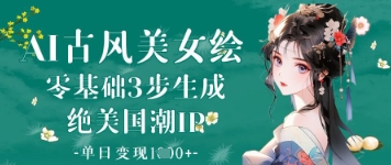 AI古风美女绘：零基础3步生成绝美国潮IP，单日变现1k+-极速网创