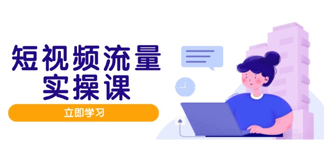 （14727期）短视频流量实战班，人设打造内容优化，矩阵投放管控有序，助力流量变现路-极速网创