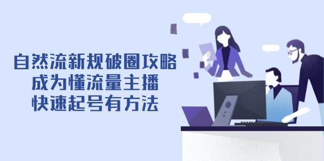 自然流新规破圈攻略【4月6更新】：成为懂流量主播，快速起号有方法-极速网创