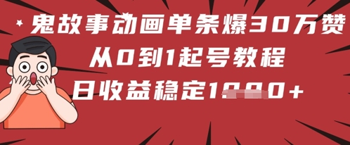 鬼故事动画单条爆30W赞！从0到1起号教程 日收益稳定几张-极速网创