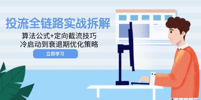 （14724期）投流全链路实战拆解：算法公式+定向截流技巧，冷启动到衰退期优化策略-极速网创