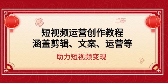 短视频运营创作教程，涵盖剪辑、文案、运营等，助力短视频变现-极速网创