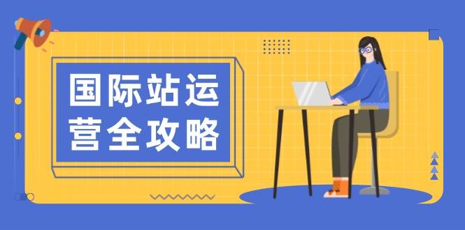 国际站运营全攻略：涵盖日常运营到数据分析，助力打造高效运营思路-极速网创