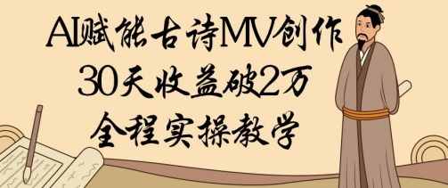 AI赋能古诗MV创作：30天收益破1W，全程实操教学-极速网创