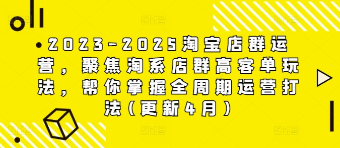 2023-2025淘宝店群运营，聚焦淘系店群高客单玩法，帮你掌握全周期运营打法(更新4月)-极速网创