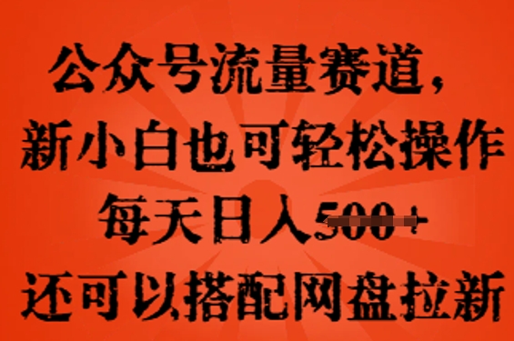 公众号流量赛道，新人小白也可轻松上手操作，每天日入100+，还可以搭配网盘拉新-极速网创