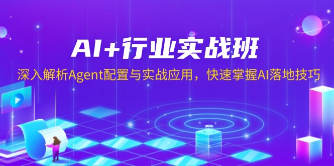 （13917期）AI+行业实战班，深入解析Agent配置与实战应用，快速掌握AI落地技巧-极速网创