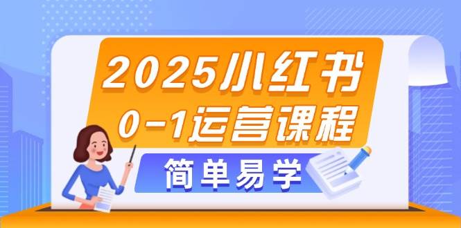 2025小红书0-1运营课程，选品、素材、笔记制作与发布技巧-极速网创