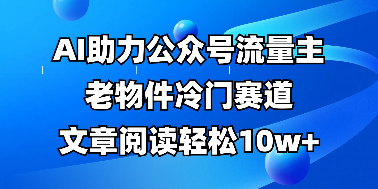 公众号流量主冷门赛道，AI助力，文章阅读轻松10w+，全流程详细教程-极速网创