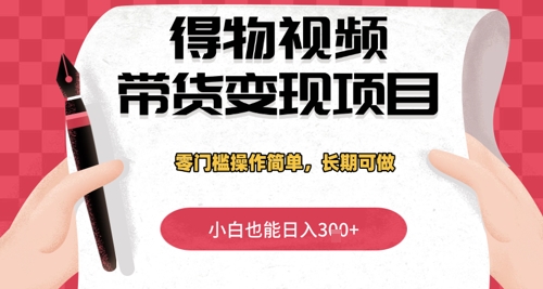 得物视频带货变现项目，零门槛操作简单，小白也能日入3张+，长期可做-极速网创