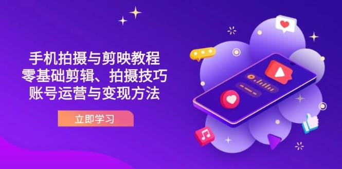 抖音手机拍摄与剪映教程：零基础剪辑、拍摄技巧到账号运营与变现方法-极速网创