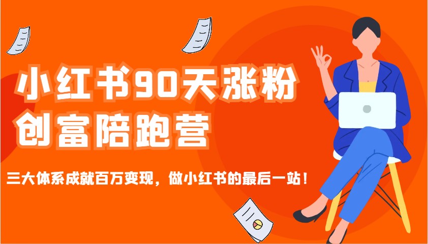 小红书90天涨粉创富陪跑营，三大体系成就百万变现，做小红书的最后一站！-极速网创