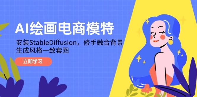 （14741期）AI绘画电商模特，安装StableDiffusion，修手融合背景，生成风格一致套图-极速网创