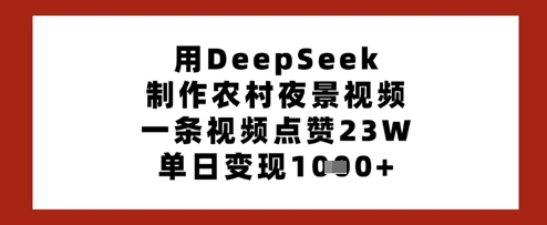 用DeepSeek制作农村夜景视频，一条视频点赞23W，单日变现多张-极速网创