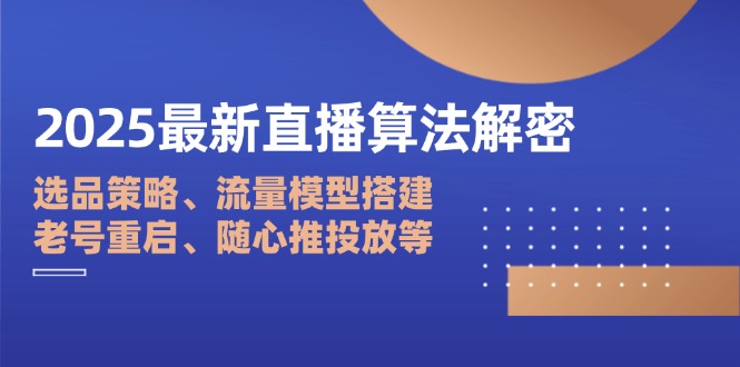 （14266期）2025最新直播算法解密：选品策略、流量模型搭建、老号重启、随心推投放等-极速网创
