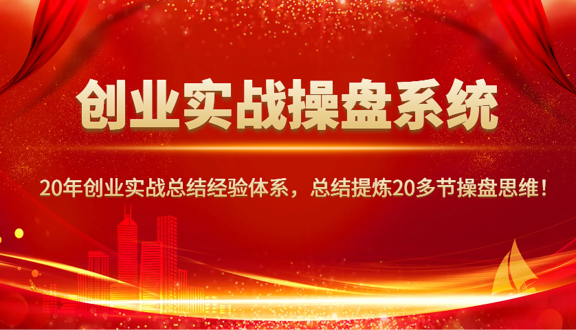 创业实战操盘系统，20年创业实战总结经验体系，总结提炼20多节操盘思维！-极速网创
