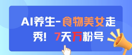 AI养生新玩法，食物美女走秀，7天万粉号-极速网创
