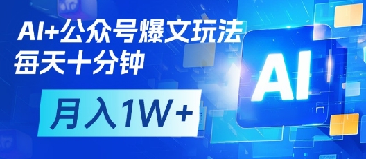 AI+公众号爆文玩法，每天十分钟，批量矩阵操作，月入1W+-极速网创