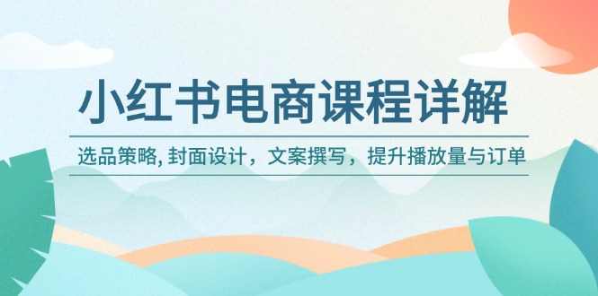 （14121期）小红书电商课程详解：选品策略, 封面设计，文案撰写，提升播放量与订单-极速网创