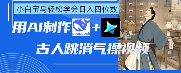 AI古人跳消气操视频制作，deepseek+即梦，小白宝马轻松学会日入四位数-极速网创