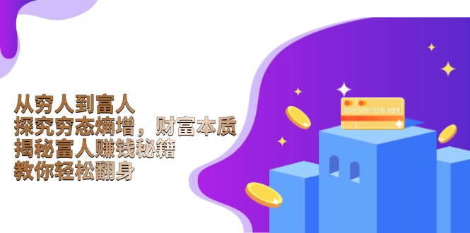 （13953期）从穷人到富人：探究穷态熵增，财富本质，揭秘富人赚钱秘籍，教你轻松翻身-极速网创
