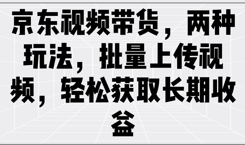 京东视频带货，两种玩法，批量上传视频，轻松获取长期收益-极速网创