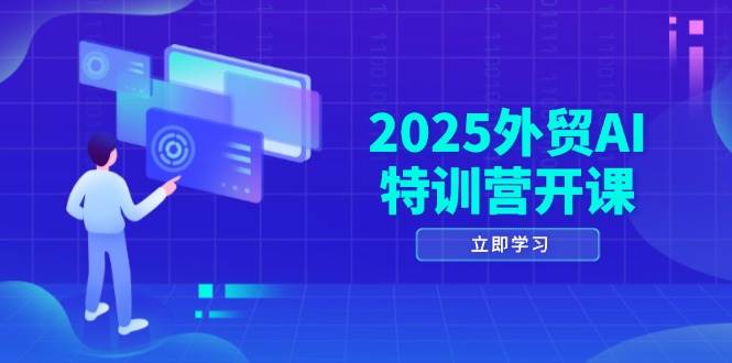 2025外贸AI特训营开课：涵盖品牌选品/AI建站/主动/被动获客/社媒开发/等等-极速网创