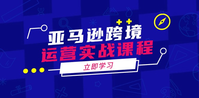 （14188期）亚马逊跨境运营实战课程：涵盖亚马逊运营、申诉、选品等多个方面-极速网创