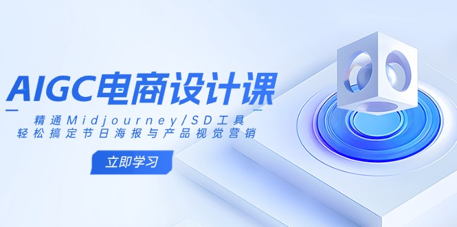 （14577期）AIGC电商设计课：精通Midjourney/SD工具，轻松搞定节日海报与产品视觉营销-极速网创