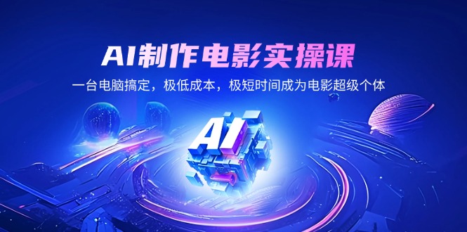 （14160期）AI制作电影实操课，一台电脑搞定，极低成本，极短时间成为电影超级个体-极速网创