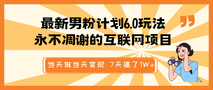 最新男粉计划6.0玩法，永不凋谢的互联网项目 当天做当天变现，视频包原创，7天搞了1W+-极速网创
