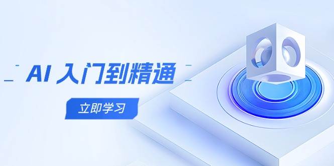 AI入门到精通，五阶课程学通识，掌握多领域实操要点-极速网创