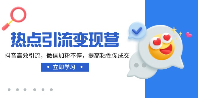 （14501期）热点引流变现营，抖音高效引流，微信加粉不停，提高粘性促成交-极速网创