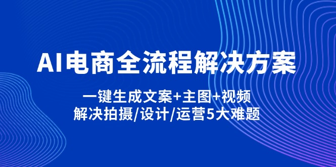 （14200期）AI电商全流程解决方案,一键生成文案+主图+视频,解决拍摄/设计/运营5大难题-极速网创