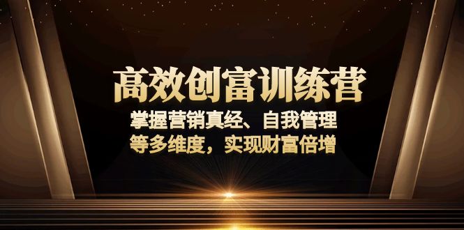 （13911期）高效创富训练营：掌握营销真经、自我管理等多维度，实现财富倍增-极速网创