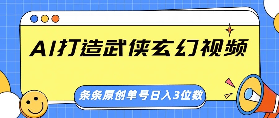 AI打造武侠玄幻视频，条条原创、画风惊艳，单号轻松日入三位数-极速网创